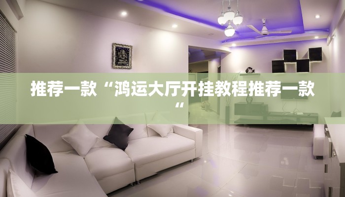 推荐一款“鸿运大厅开挂教程推荐一款“