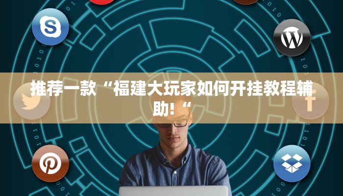 推荐一款“福建大玩家如何开挂教程辅助!“