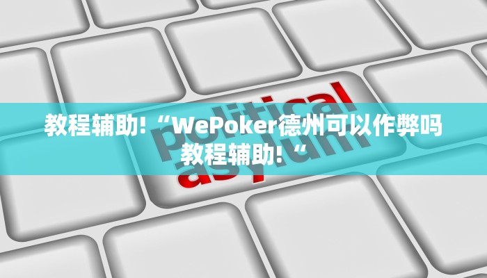 教程辅助!“WePoker德州可以作弊吗教程辅助!“