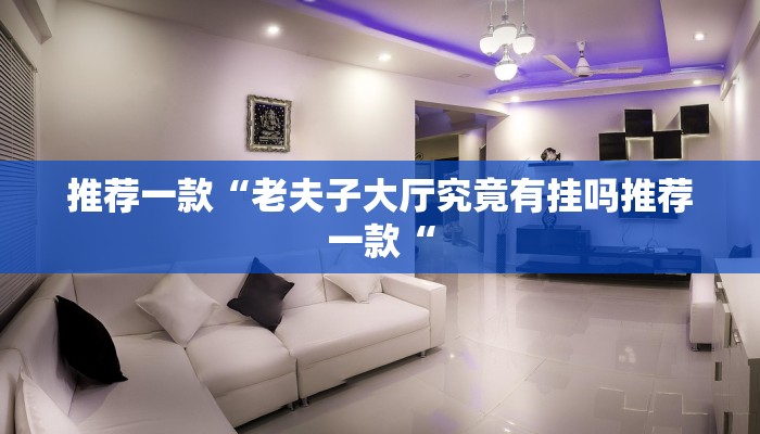 推荐一款“老夫子大厅究竟有挂吗推荐一款“