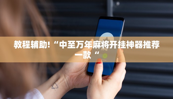 教程辅助!“中至万年麻将开挂神器推荐一款“
