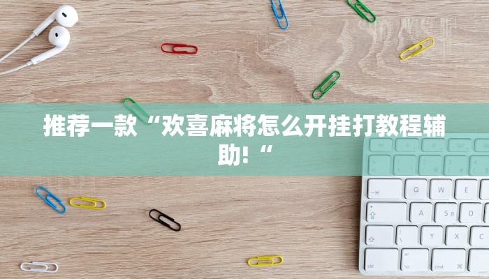 推荐一款“欢喜麻将怎么开挂打教程辅助!“