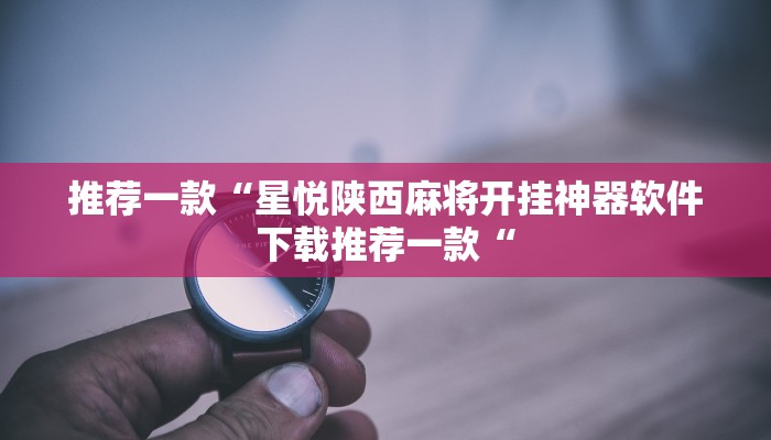 推荐一款“星悦陕西麻将开挂神器软件下载推荐一款“