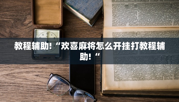 教程辅助!“欢喜麻将怎么开挂打教程辅助!“