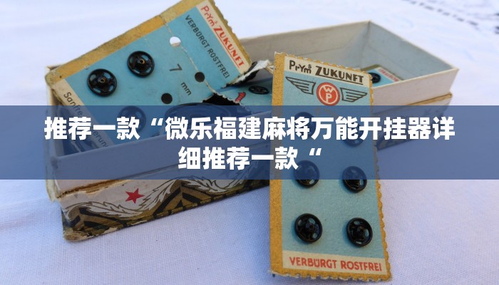 推荐一款“微乐福建麻将万能开挂器详细推荐一款“