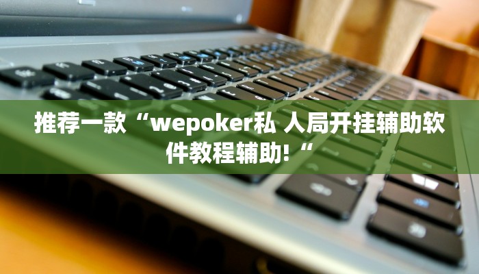 推荐一款“wepoker私 人局开挂辅助软件教程辅助!“