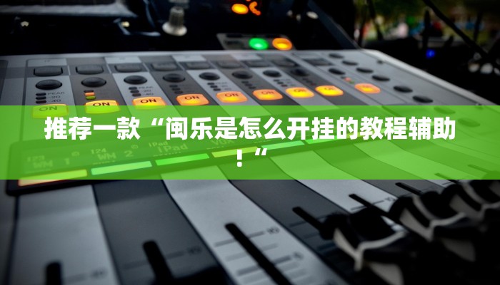 推荐一款“闽乐是怎么开挂的教程辅助!“