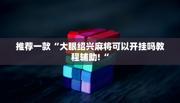 推荐一款“大眼绍兴麻将可以开挂吗教程辅助!“