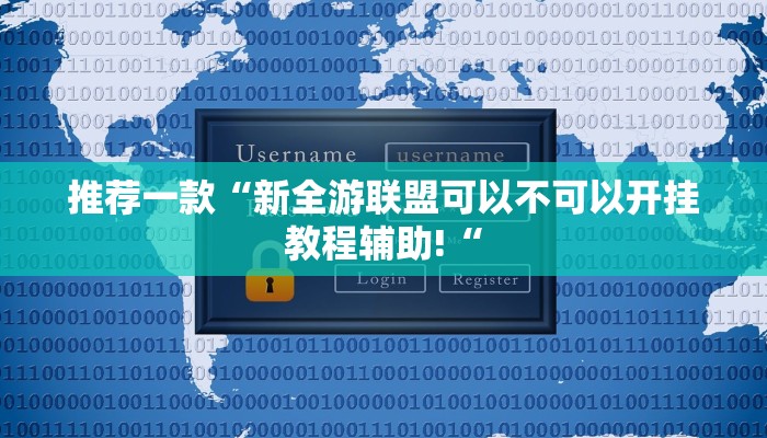 推荐一款“新全游联盟可以不可以开挂教程辅助!“