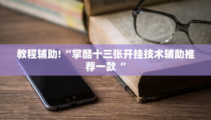 教程辅助!“掌酷十三张开挂技术辅助推荐一款“