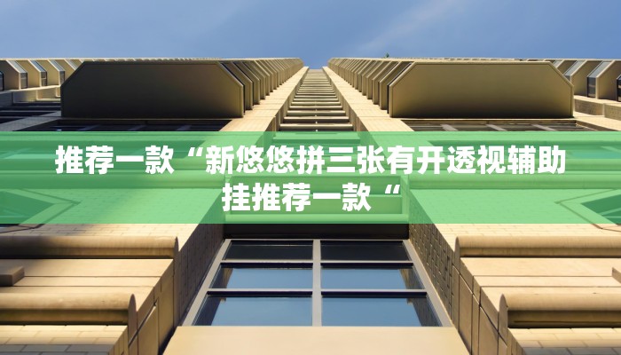 推荐一款“新悠悠拼三张有开透视辅助挂推荐一款“