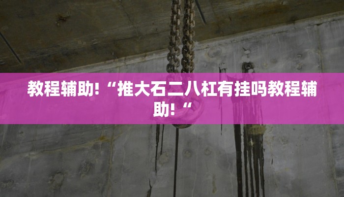 教程辅助!“推大石二八杠有挂吗教程辅助!“