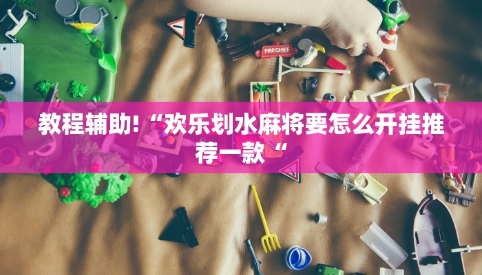 教程辅助!“欢乐划水麻将要怎么开挂推荐一款“