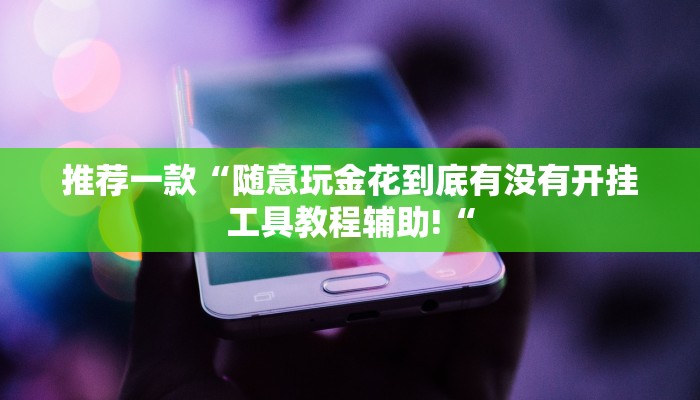 推荐一款“随意玩金花到底有没有开挂工具教程辅助!“