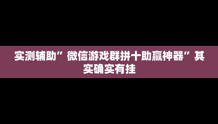 实测辅助”微信游戏群拼十助赢神器”其实确实有挂