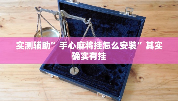 实测辅助”手心麻将挂怎么安装”其实确实有挂