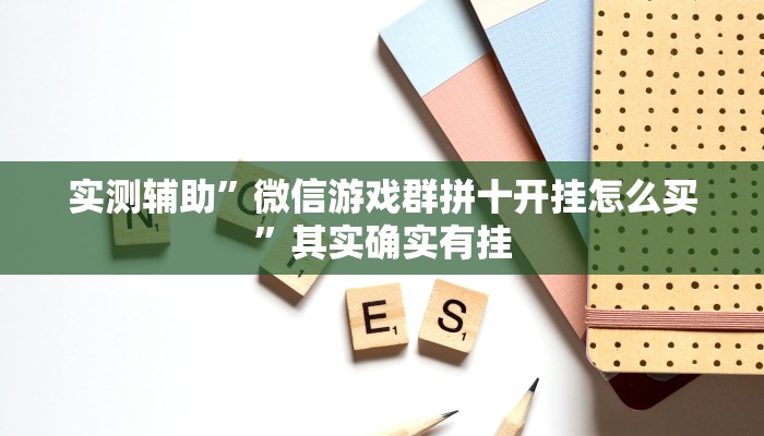 实测辅助”微信游戏群拼十开挂怎么买”其实确实有挂