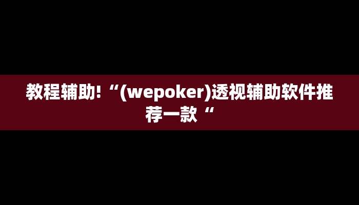 教程辅助!“(wepoker)透视辅助软件推荐一款“