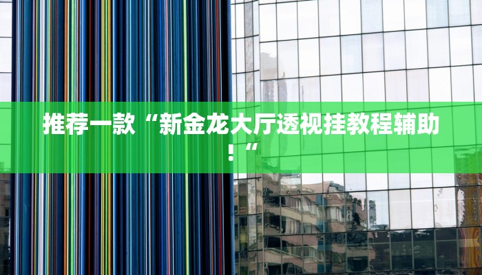 推荐一款“新金龙大厅透视挂教程辅助!“