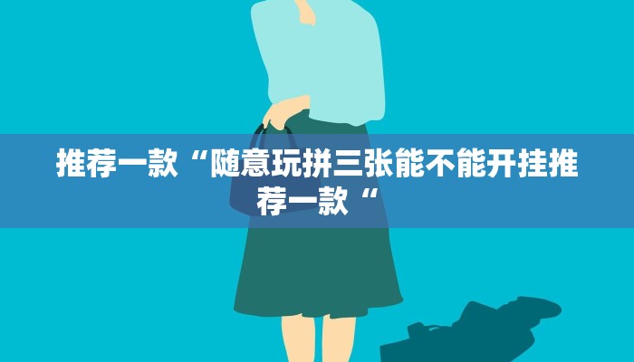推荐一款“随意玩拼三张能不能开挂推荐一款“