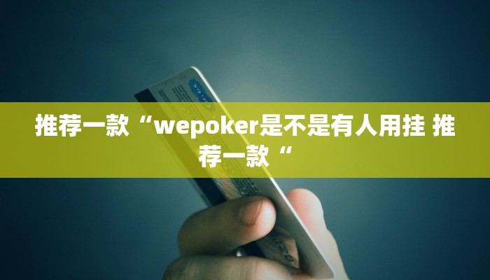 推荐一款“wepoker是不是有人用挂 推荐一款“