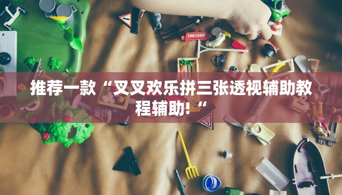 推荐一款“叉叉欢乐拼三张透视辅助教程辅助!“