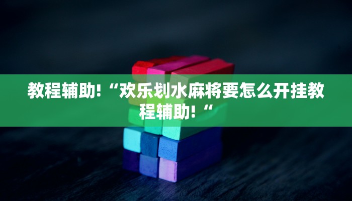 教程辅助!“欢乐划水麻将要怎么开挂教程辅助!“