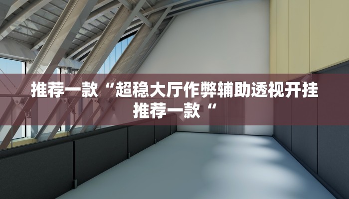 推荐一款“超稳大厅作弊辅助透视开挂推荐一款“
