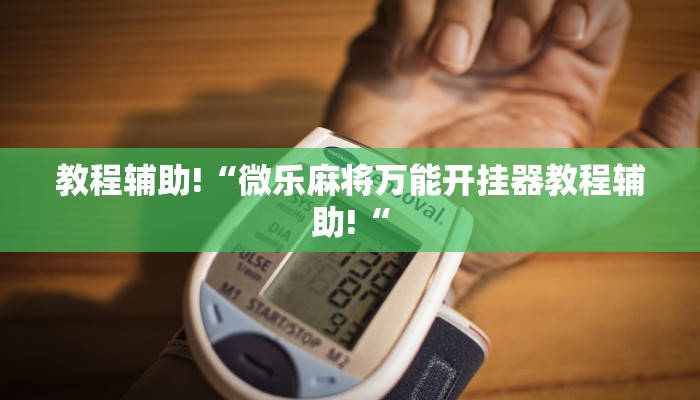 教程辅助!“微乐麻将万能开挂器教程辅助!“