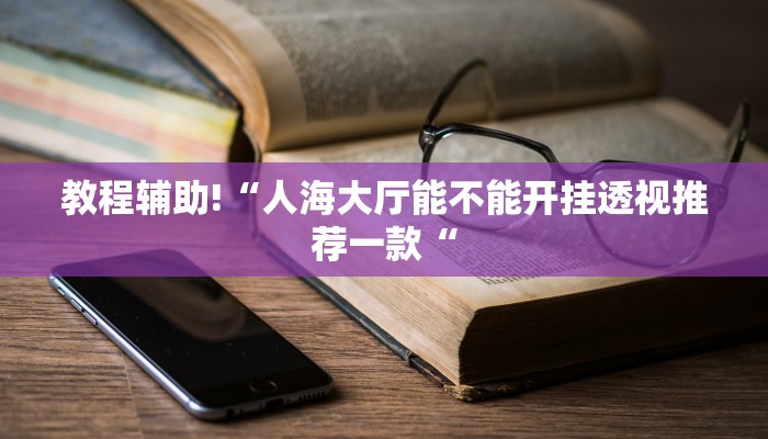 教程辅助!“人海大厅能不能开挂透视推荐一款“