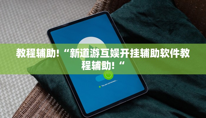 教程辅助!“新道游互娱开挂辅助软件教程辅助!“