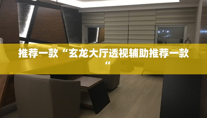 推荐一款“玄龙大厅透视辅助推荐一款“