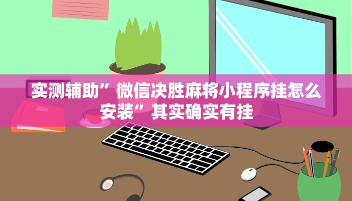实测辅助”微信决胜麻将小程序挂怎么安装”其实确实有挂