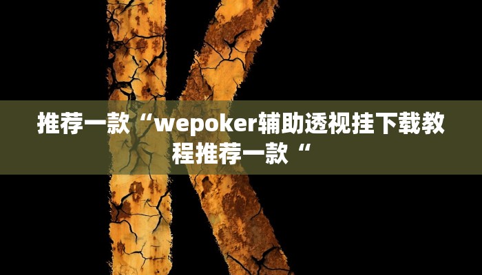 推荐一款“wepoker辅助透视挂下载教程推荐一款“