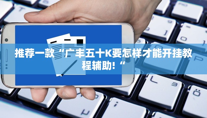 推荐一款“广丰五十K要怎样才能开挂教程辅助!“