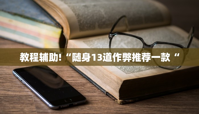 教程辅助!“随身13道作弊推荐一款“