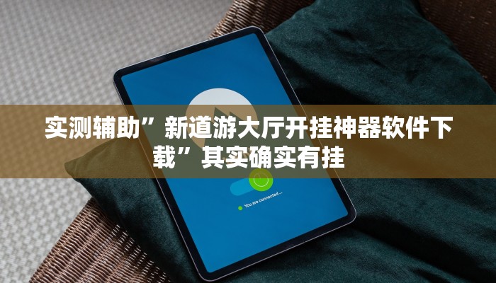 实测辅助”新道游大厅开挂神器软件下载”其实确实有挂