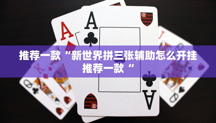 推荐一款“新世界拼三张辅助怎么开挂推荐一款“