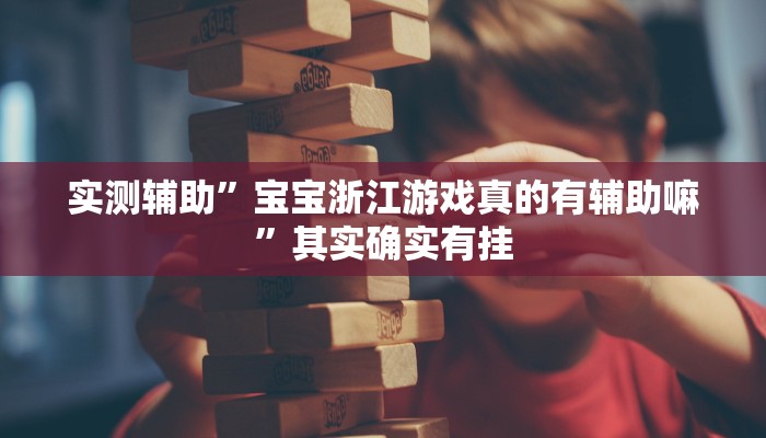 实测辅助”宝宝浙江游戏真的有辅助嘛”其实确实有挂