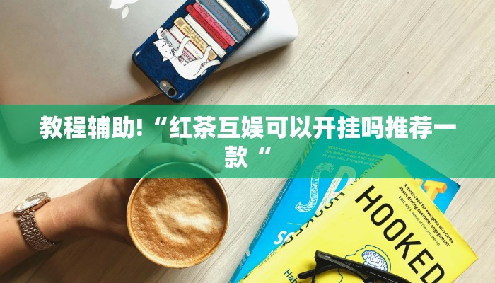 教程辅助!“红茶互娱可以开挂吗推荐一款“