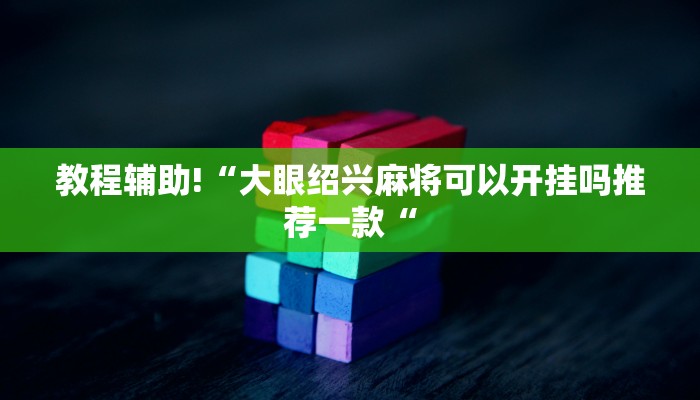 教程辅助!“大眼绍兴麻将可以开挂吗推荐一款“