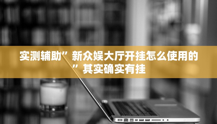 实测辅助”新众娱大厅开挂怎么使用的”其实确实有挂