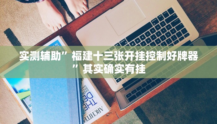 实测辅助”福建十三张开挂控制好牌器”其实确实有挂
