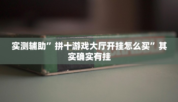 实测辅助”拼十游戏大厅开挂怎么买”其实确实有挂