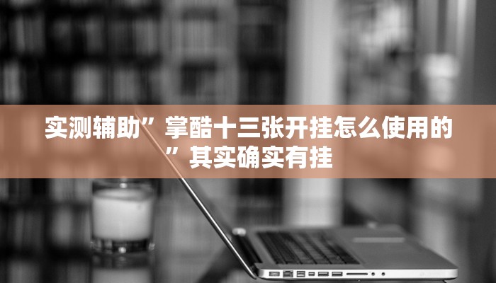 实测辅助”掌酷十三张开挂怎么使用的”其实确实有挂