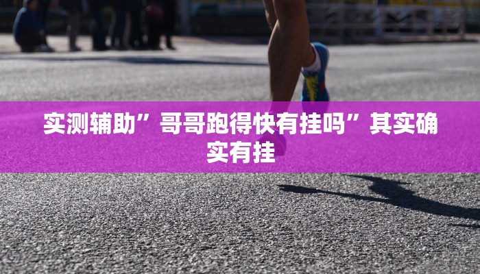 实测辅助”哥哥跑得快有挂吗”其实确实有挂