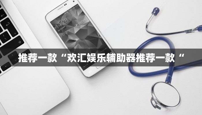 推荐一款“欢汇娱乐辅助器推荐一款“