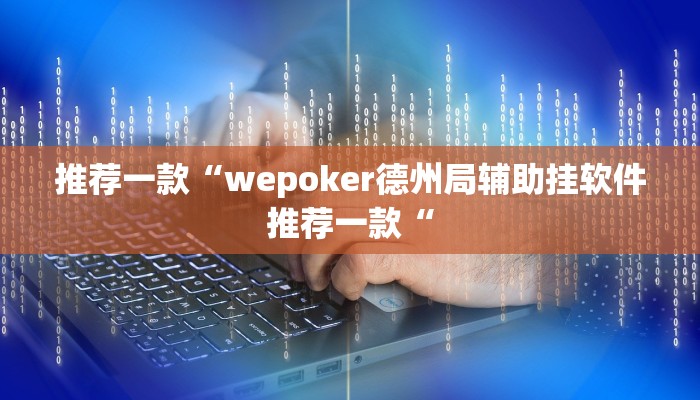 推荐一款“wepoker德州局辅助挂软件推荐一款“