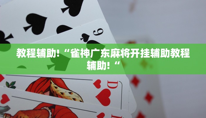 教程辅助!“雀神广东麻将开挂辅助教程辅助!“