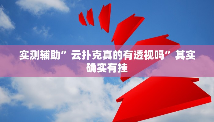 实测辅助”云扑克真的有透视吗”其实确实有挂